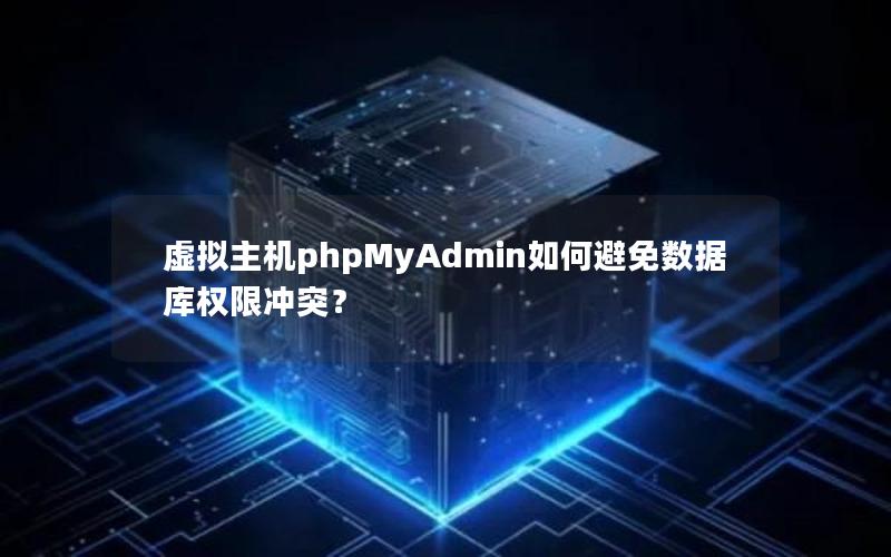 虚拟主机phpMyAdmin如何避免数据库权限冲突?