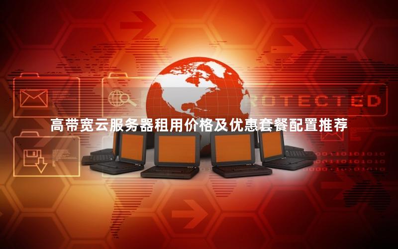 高带宽云服务器租用价格及优惠套餐配置推荐