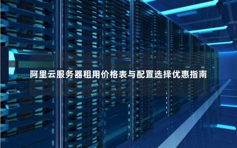 阿里云服务器租用价格表与配置选择优惠指南