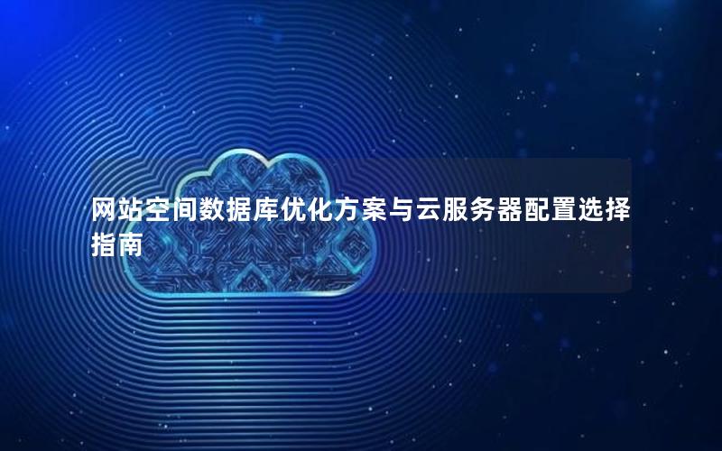 网站空间数据库优化方案与云服务器配置选择指南