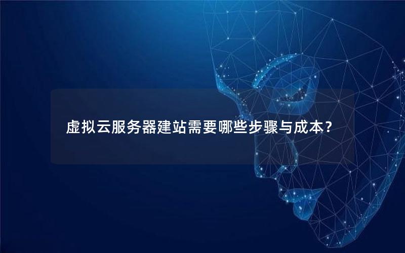虚拟云服务器建站需要哪些步骤与成本？