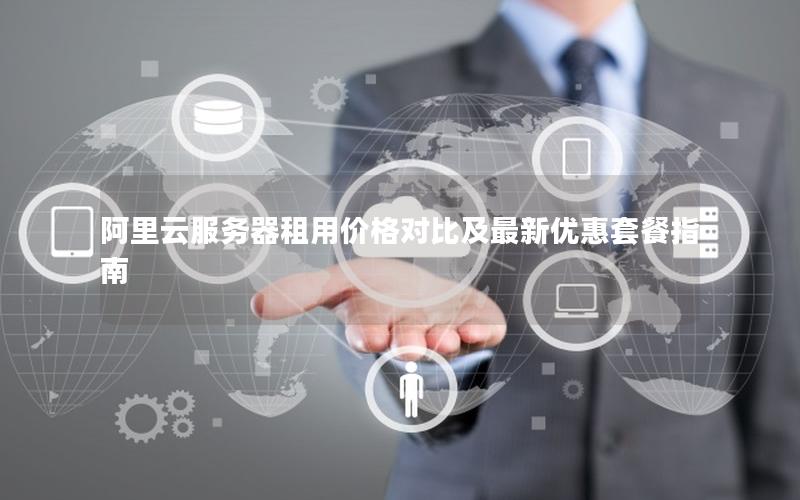 阿里云服务器租用价格对比及最新优惠套餐指南