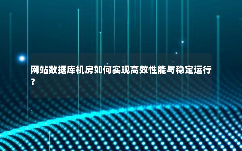 网站数据库机房如何实现高效性能与稳定运行？