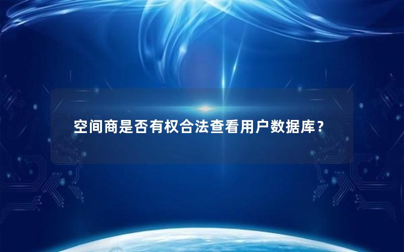 空间商是否有权合法查看用户数据库?