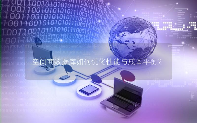 空间商数据库如何优化性能与成本平衡？