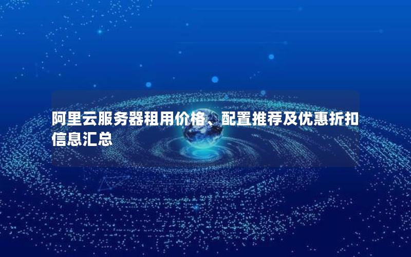 阿里云服务器租用价格、配置推荐及优惠折扣信息汇总