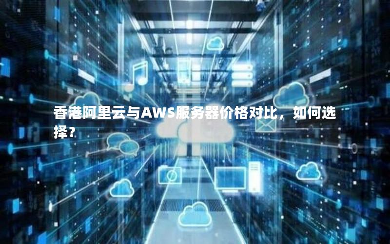 香港阿里云与AWS服务器价格对比，如何选择？
