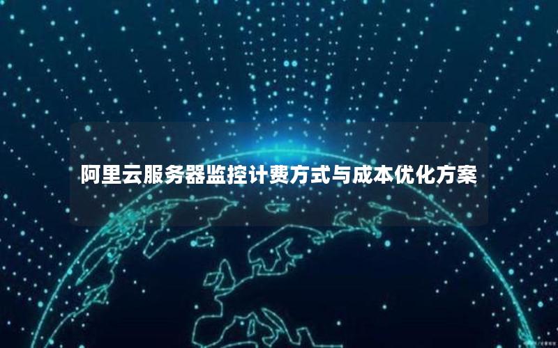 阿里云服务器监控计费方式与成本优化方案