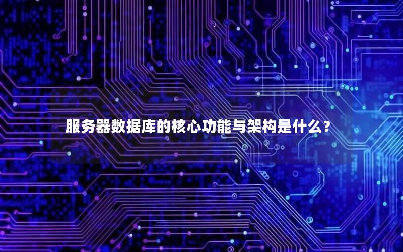 服务器数据库的核心功能与架构是什么？