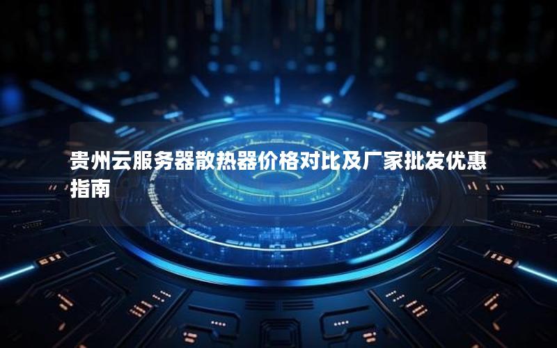 贵州云服务器散热器价格对比及厂家批发优惠指南