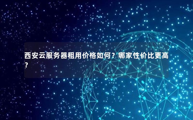 西安云服务器租用价格如何？哪家性价比更高？