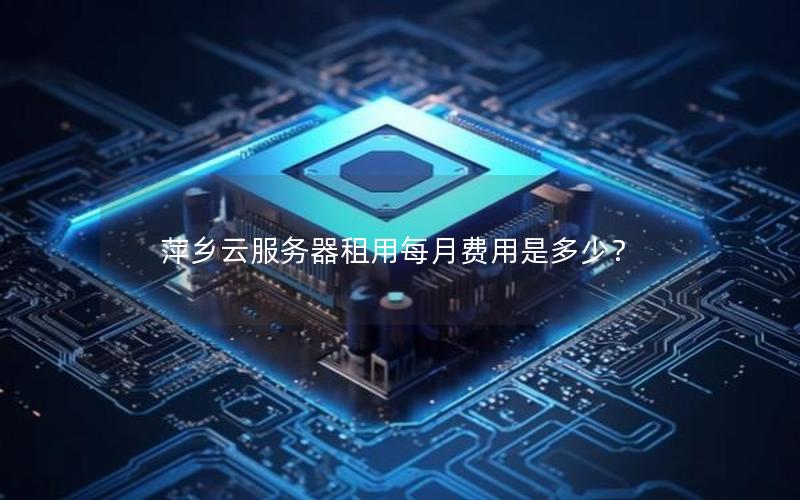 萍乡云服务器租用每月费用是多少？