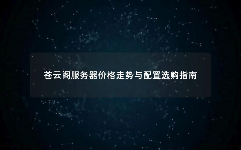 苍云阁服务器价格走势与配置选购指南