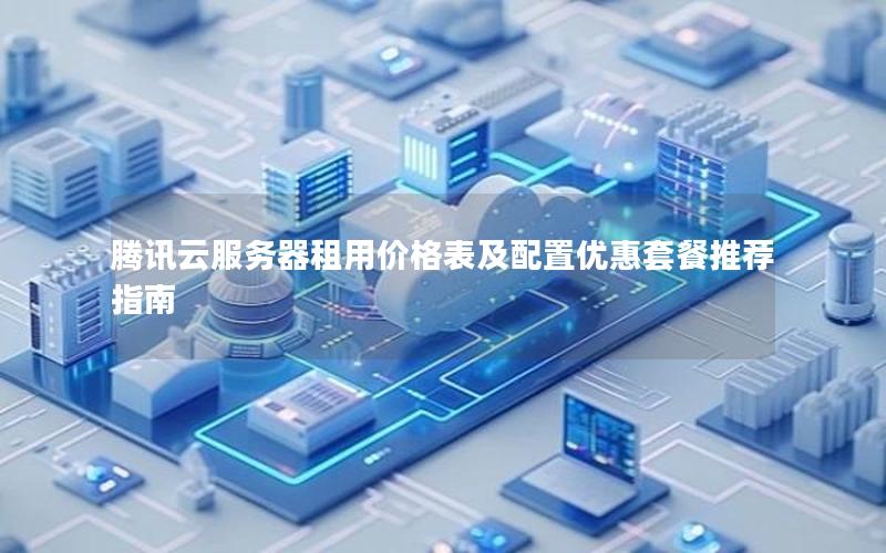 腾讯云服务器租用价格表及配置优惠套餐推荐指南