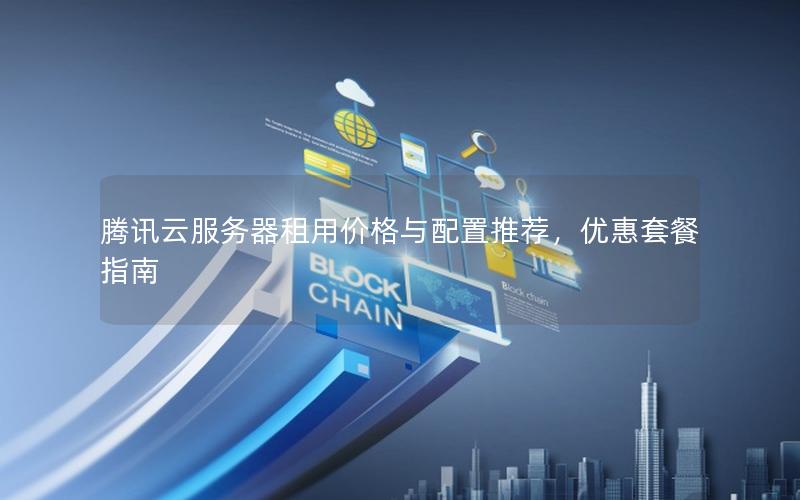 腾讯云服务器租用价格与配置推荐,优惠套餐指南
