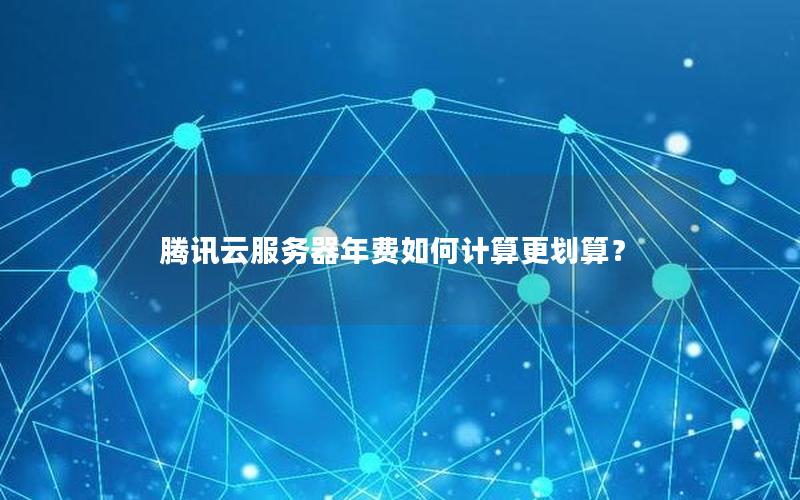 腾讯云服务器年费如何计算更划算？