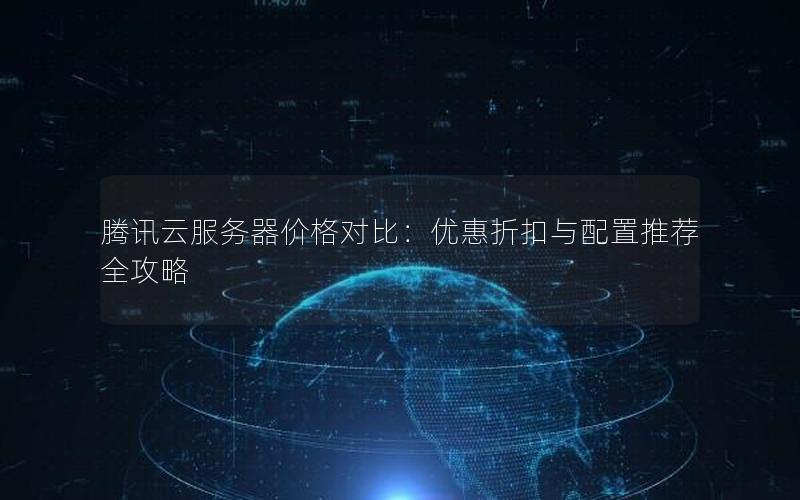 腾讯云服务器价格对比：优惠折扣与配置推荐全攻略