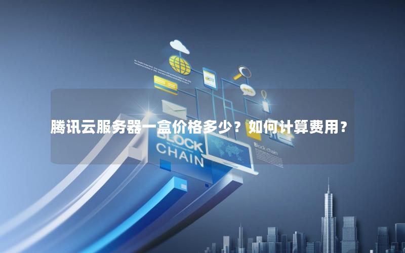 腾讯云服务器一盒价格多少？如何计算费用？