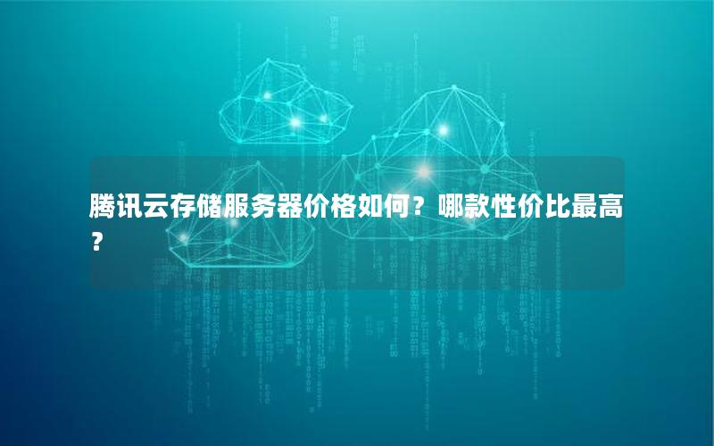 腾讯云存储服务器价格如何？哪款性价比最高？