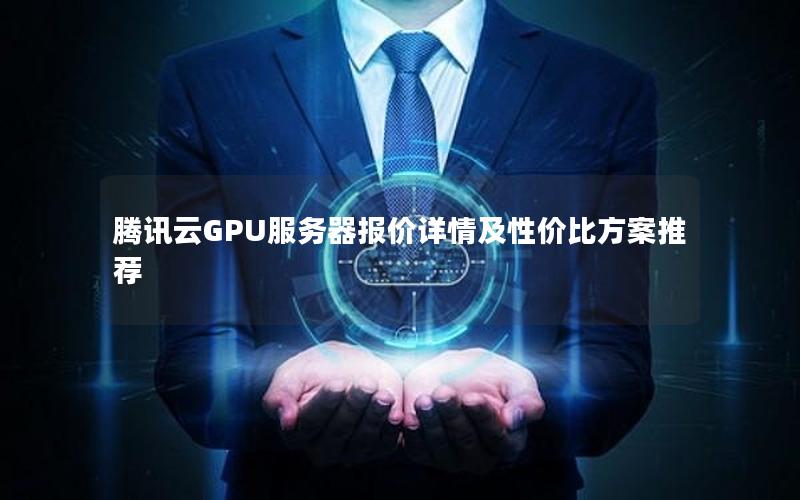 腾讯云GPU服务器报价详情及性价比方案推荐