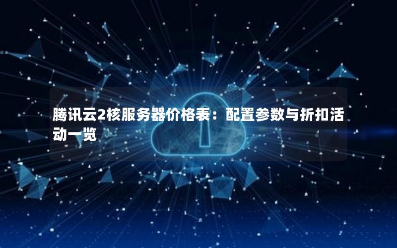 腾讯云2核服务器价格表：配置参数与折扣活动一览
