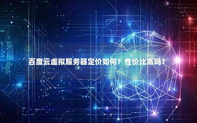 百度云虚拟服务器定价如何?性价比高吗?
