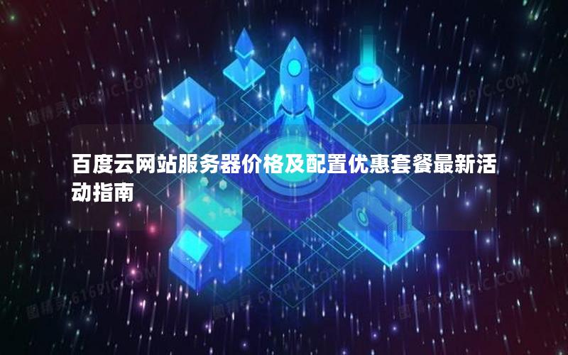 百度云网站服务器价格及配置优惠套餐最新活动指南