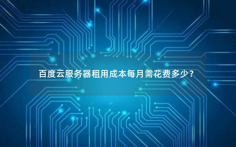 百度云服务器租用成本每月需花费多少？
