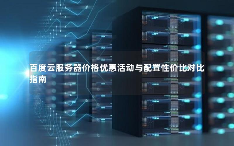 百度云服务器价格优惠活动与配置性价比对比指南