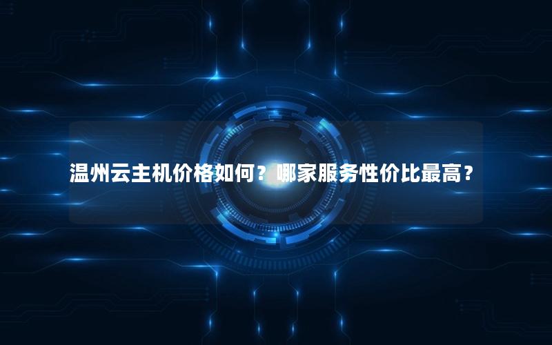 温州云主机价格如何？哪家服务性价比最高？