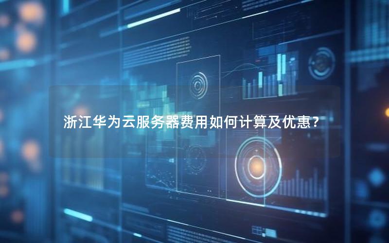 浙江华为云服务器费用如何计算及优惠?