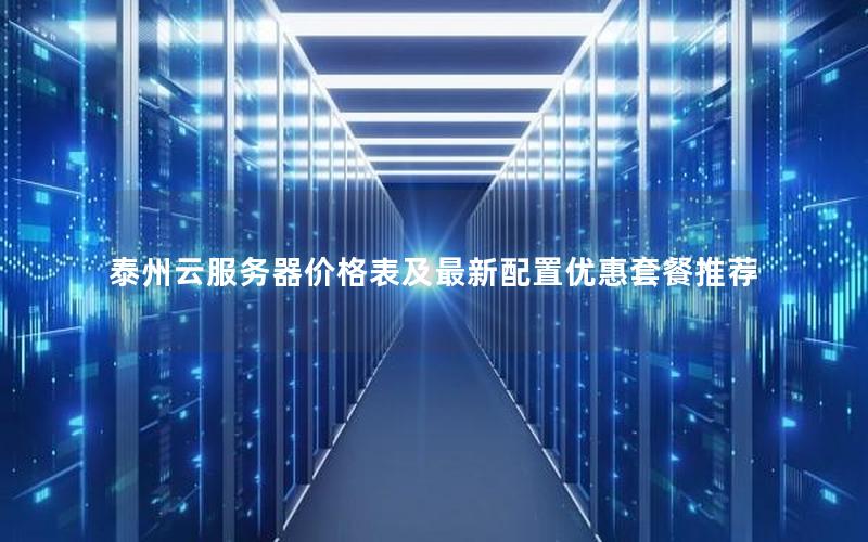 泰州云服务器价格表及最新配置优惠套餐推荐