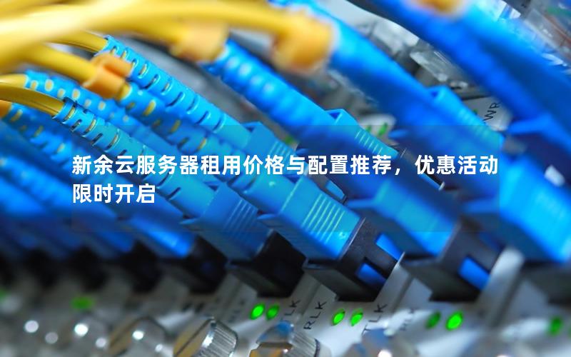 新余云服务器租用价格与配置推荐，优惠活动限时开启