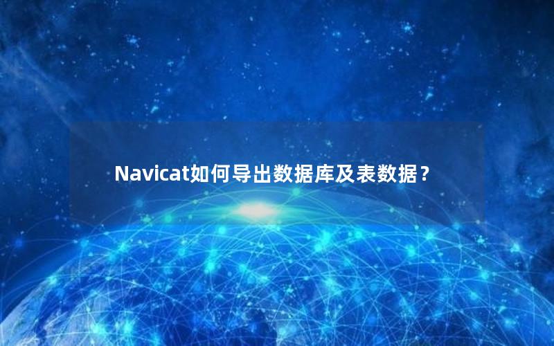 Navicat如何导出数据库及表数据？