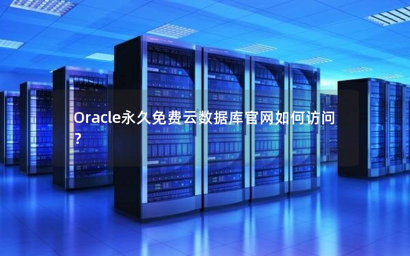 Oracle永久免费云数据库官网如何访问？