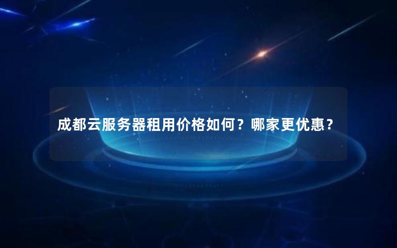 成都云服务器租用价格如何？哪家更优惠？