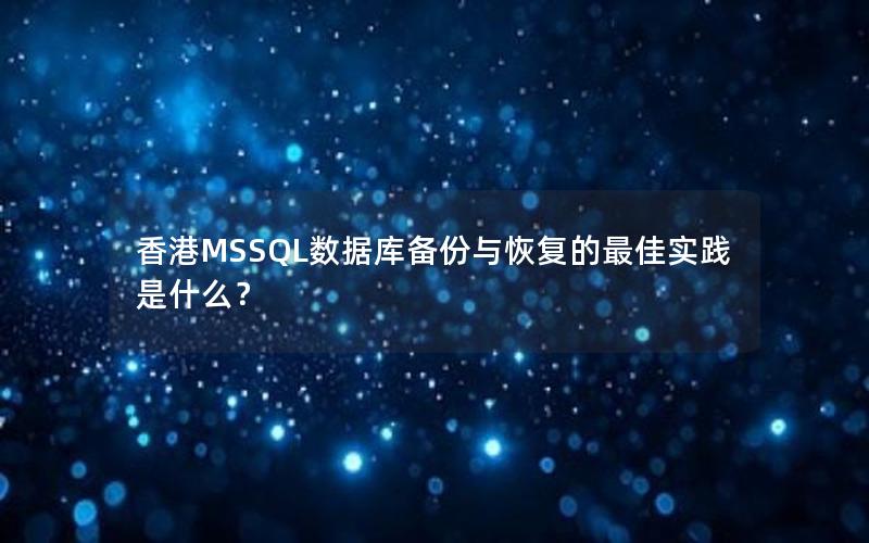 香港MSSQL数据库备份与恢复的最佳实践是什么？