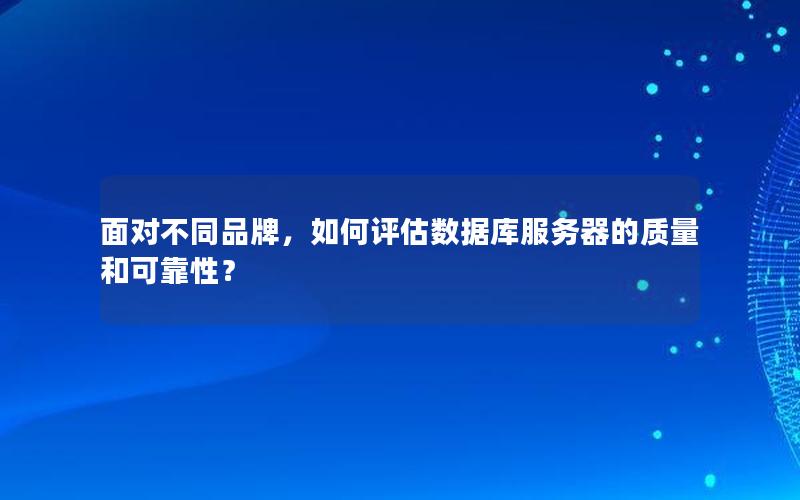 面对不同品牌，如何评估数据库服务器的质量和可靠性？