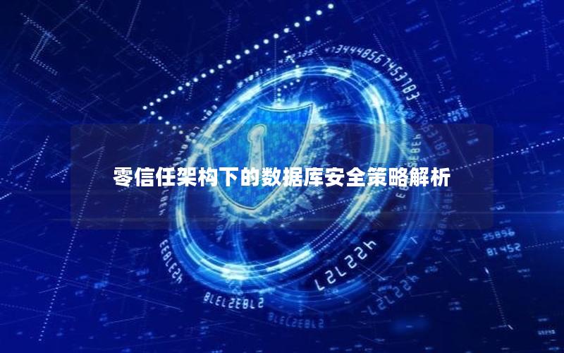 零信任架构下的数据库安全策略解析