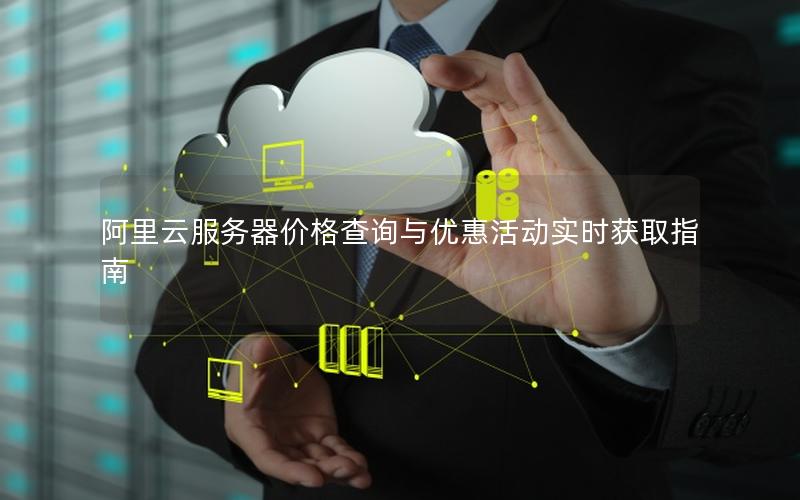阿里云服务器价格查询与优惠活动实时获取指南