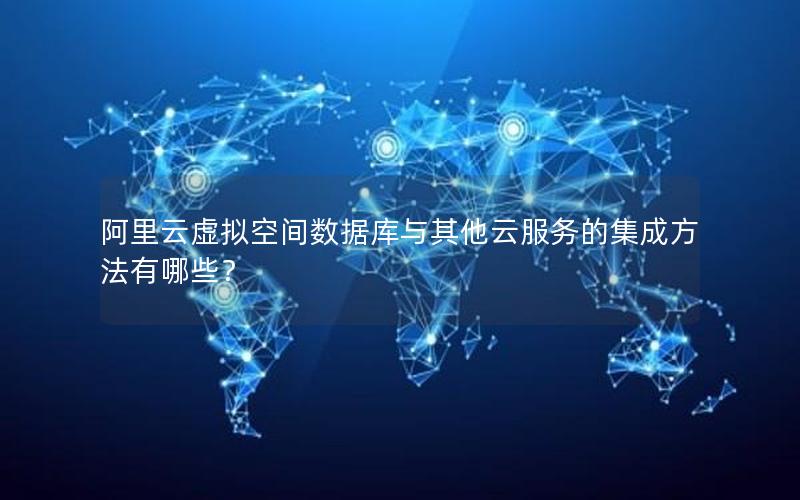 阿里云虚拟空间数据库与其他云服务的集成方法有哪些?