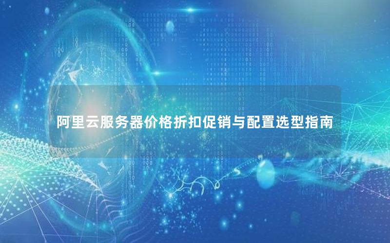 阿里云服务器价格折扣促销与配置选型指南
