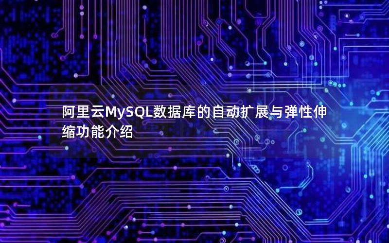 阿里云MySQL数据库的自动扩展与弹性伸缩功能介绍