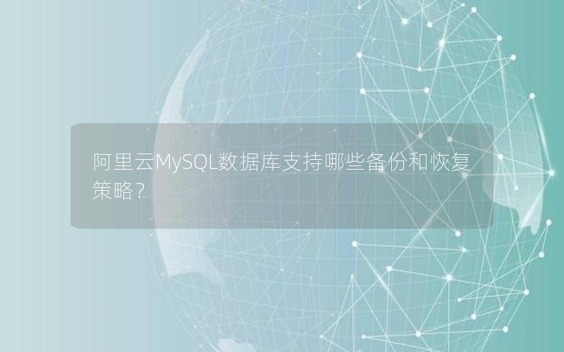 阿里云MySQL数据库支持哪些备份和恢复策略?