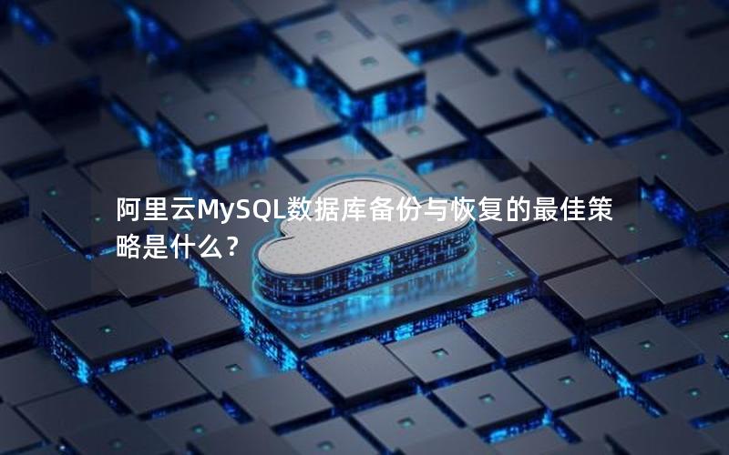 阿里云MySQL数据库备份与恢复的最佳策略是什么？