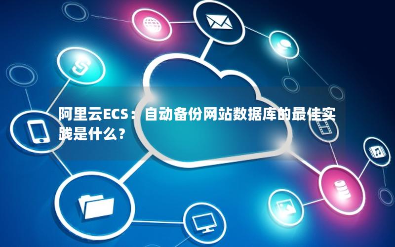 阿里云ECS：自动备份网站数据库的最佳实践是什么？