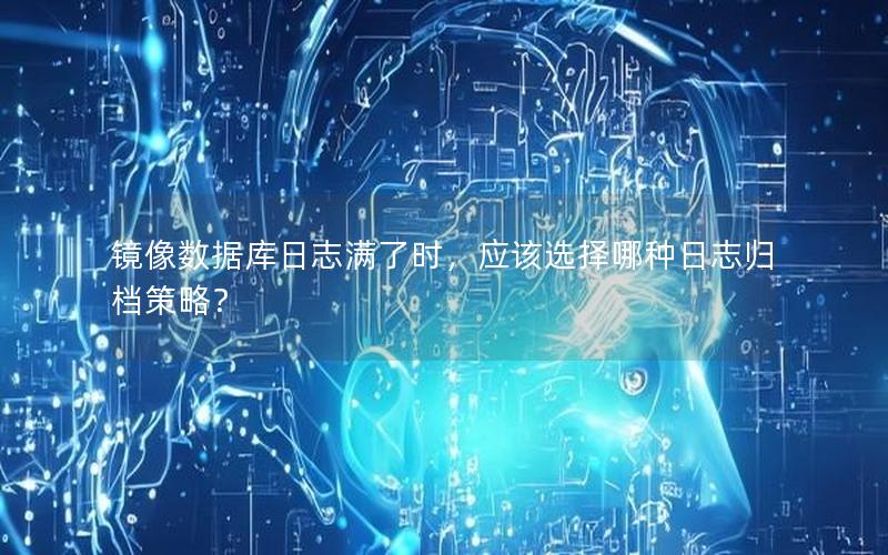 镜像数据库日志满了时，应该选择哪种日志归档策略？