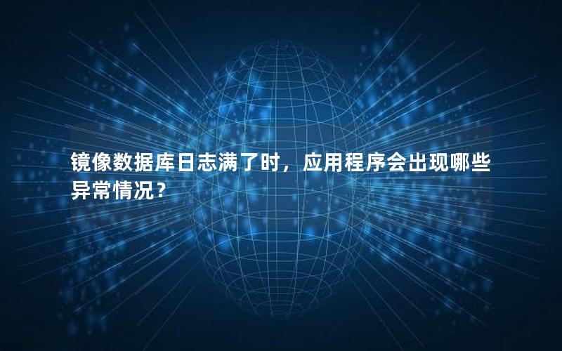 镜像数据库日志满了时,应用程序会出现哪些异常情况?