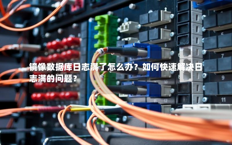 镜像数据库日志满了怎么办？如何快速解决日志满的问题？