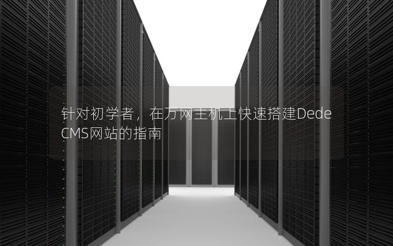 针对初学者，在万网主机上快速搭建DedeCMS网站的指南